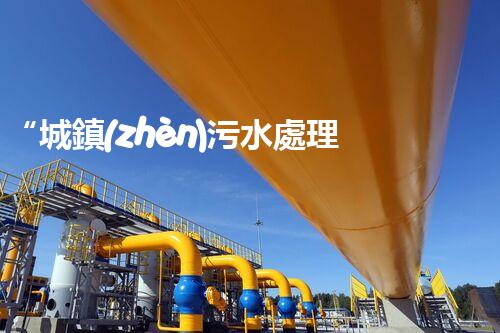 “城鎮(zhèn)污水處理方案，綠色以后新篇章”